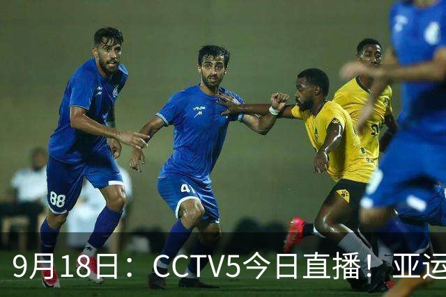 9月18日：CCTV5今日直播！亚运男足赛程：国足难度大，夺冠热门4-1大胜